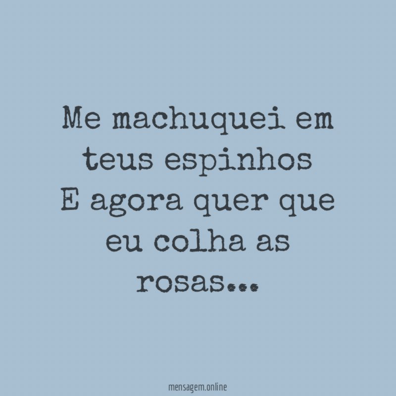 Me machuquei em teus espinhos E agora quer que