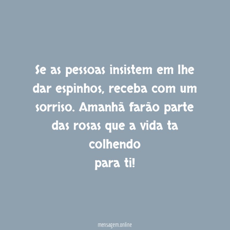 Se as pessoas insistem em lhe dar espinhos