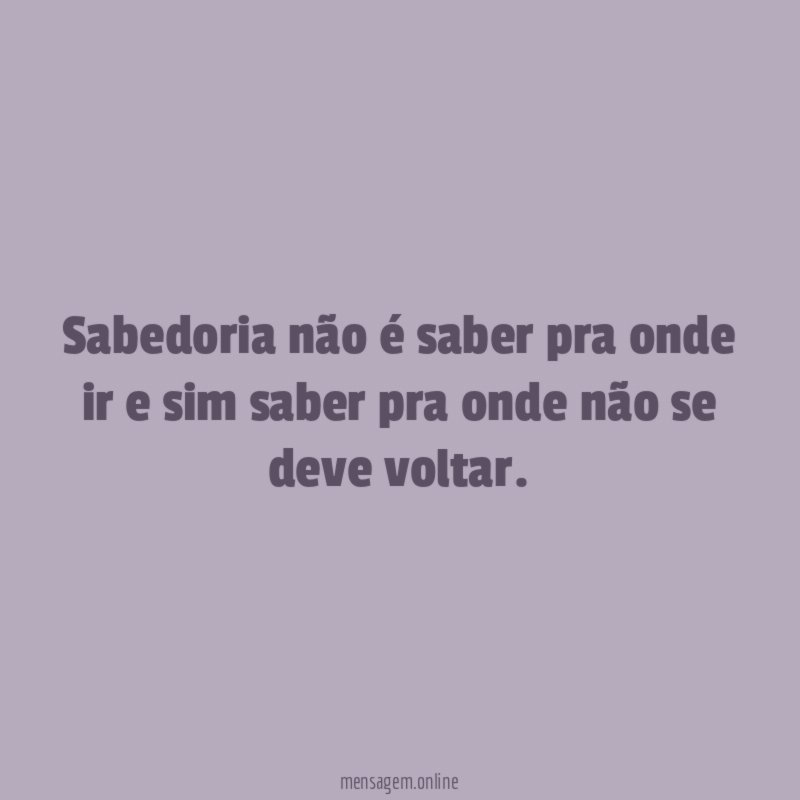 Sabedoria não é saber pra onde ir