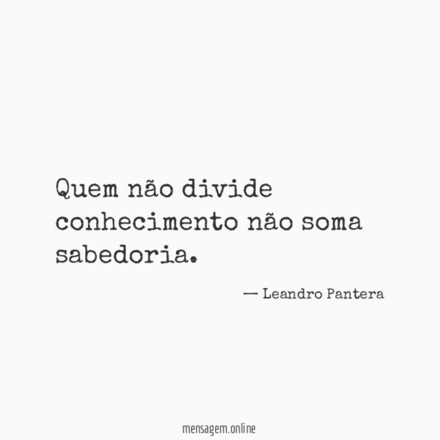 Quem não divide conhecimento não soma sabedoria