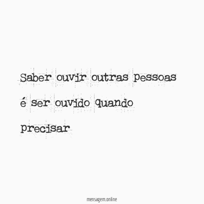 Saber ouvir outras pessoas é ser ouvido quando precisar
