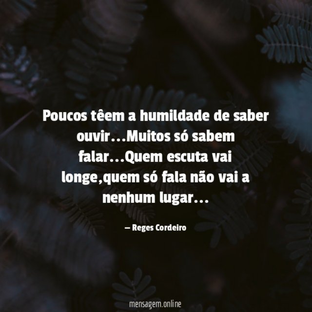 Poucos têem a humildade de saber ouvir