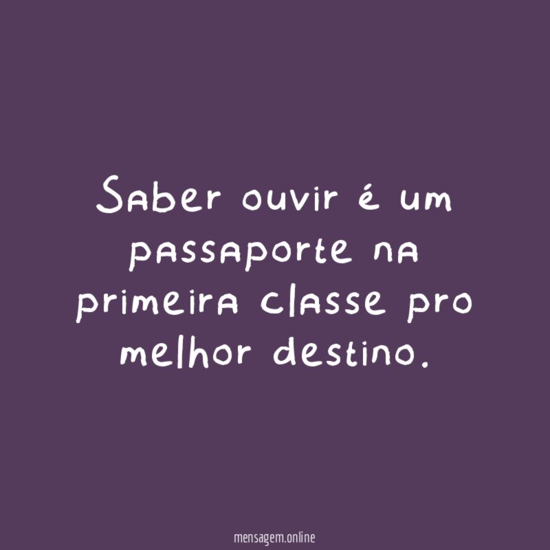 Saber ouvir é um passaporte na primeira classe pro melhor destino