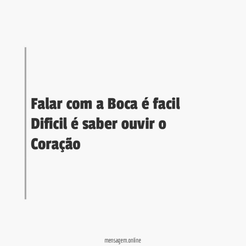 Falar com a Boca é facil Dificil é saber ouvir o Coração