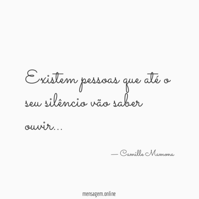 Existem pessoas que até o seu silêncio vão saber ouvir