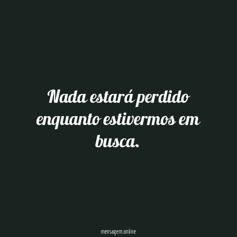 Nada estará perdido enquanto estivermos em busca