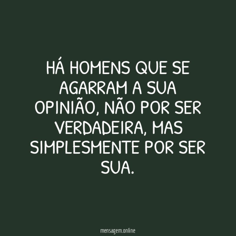 Há homens que se agarram a sua opinião