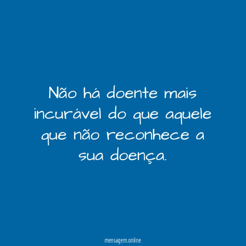 Não há doente mais incurável do que aquele