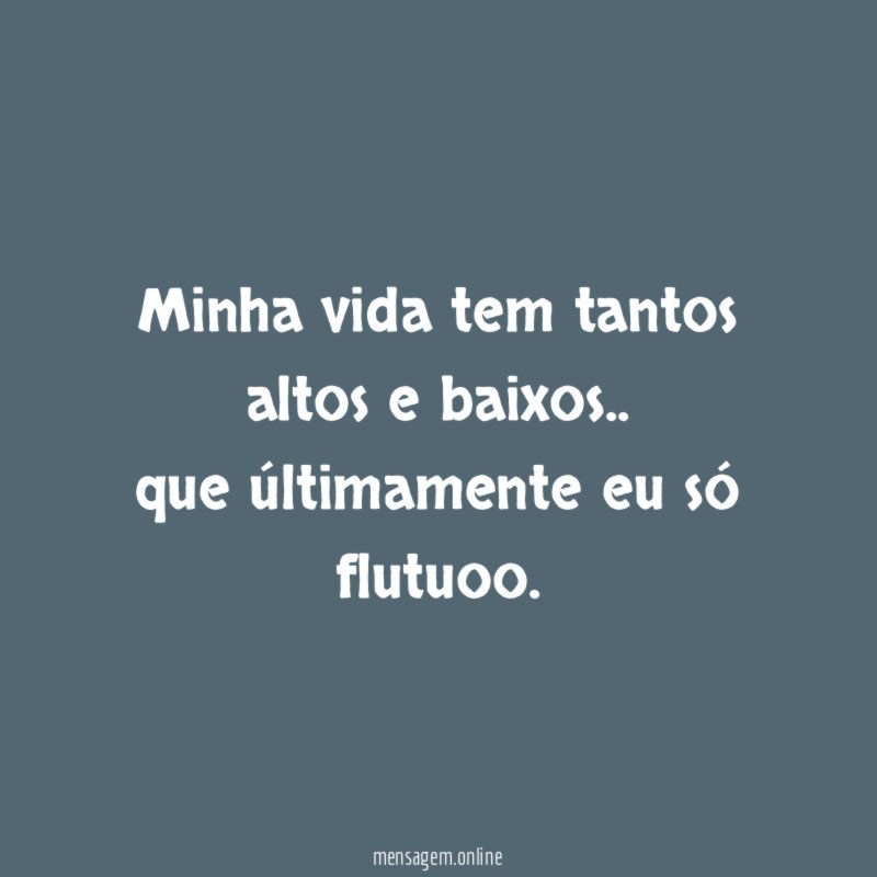 Minha vida tem tantos altos e baixos