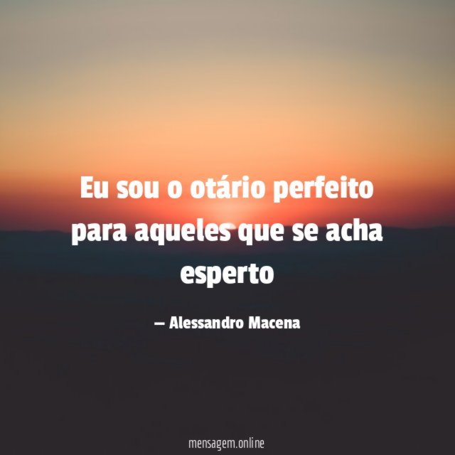 Eu sou o otário perfeito para aqueles que se acha esperto