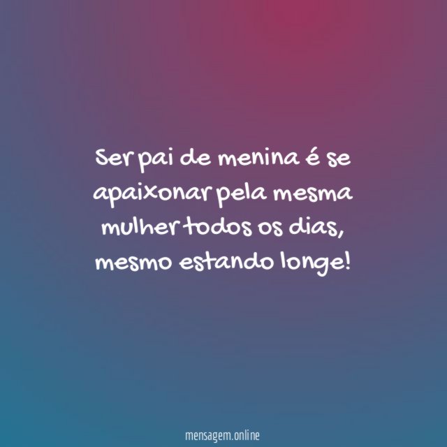 Ser pai de menina é se apaixonar pela mesma mulher todos os dias