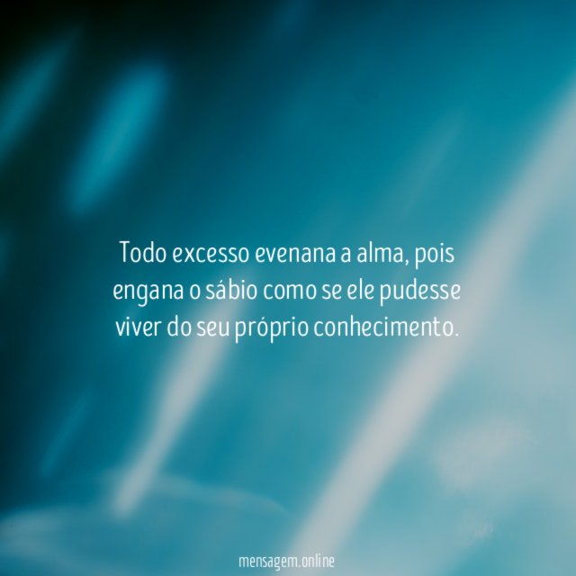 Todo excesso evenana a alma
