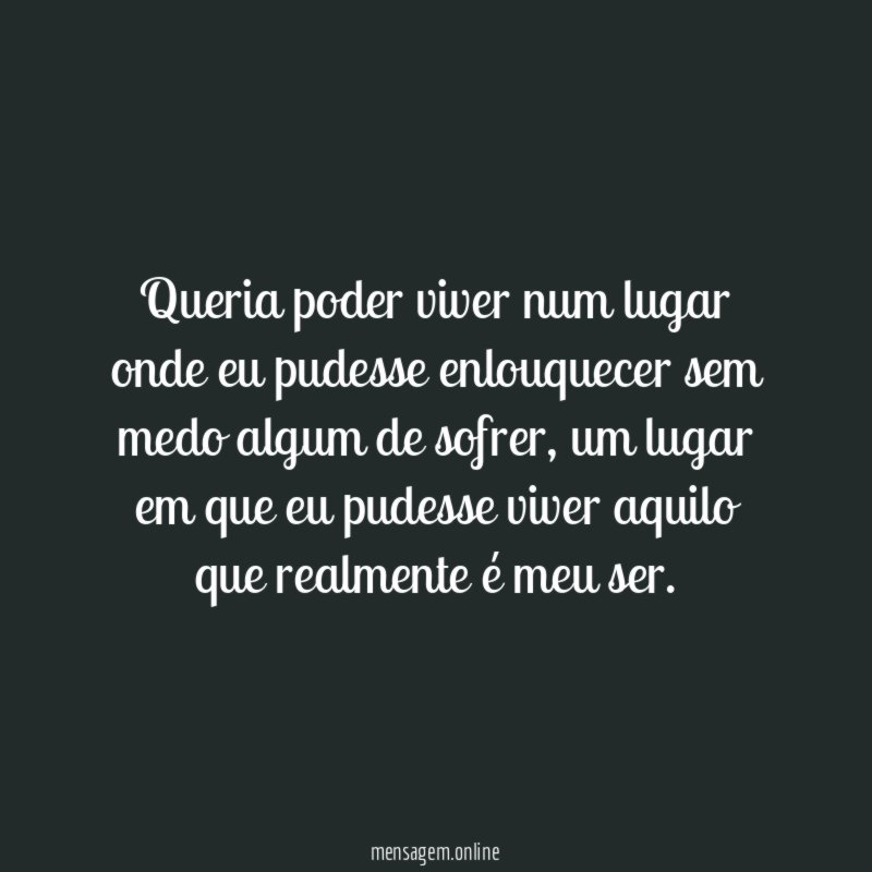 Queria poder viver num lugar onde eu pudesse