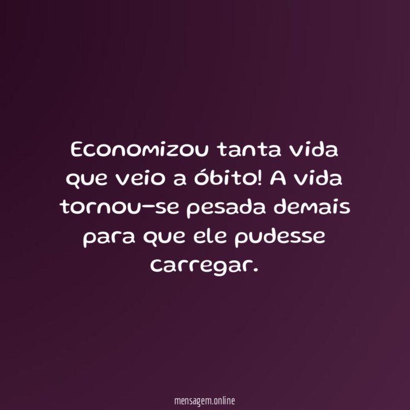 Economizou tanta vida que veio a óbito