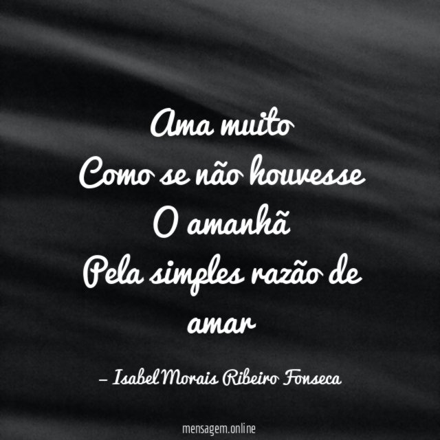Ama muito Como se não houvesse O amanhã Pela simples razão