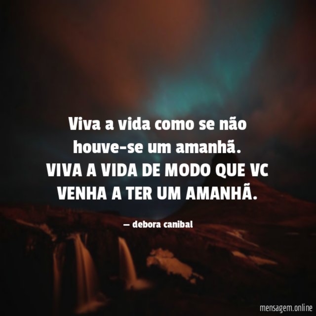 viva a vida como se não houve-se um amanhã