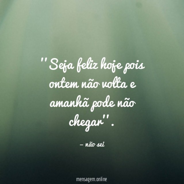 'Seja feliz hoje pois ontem não volta