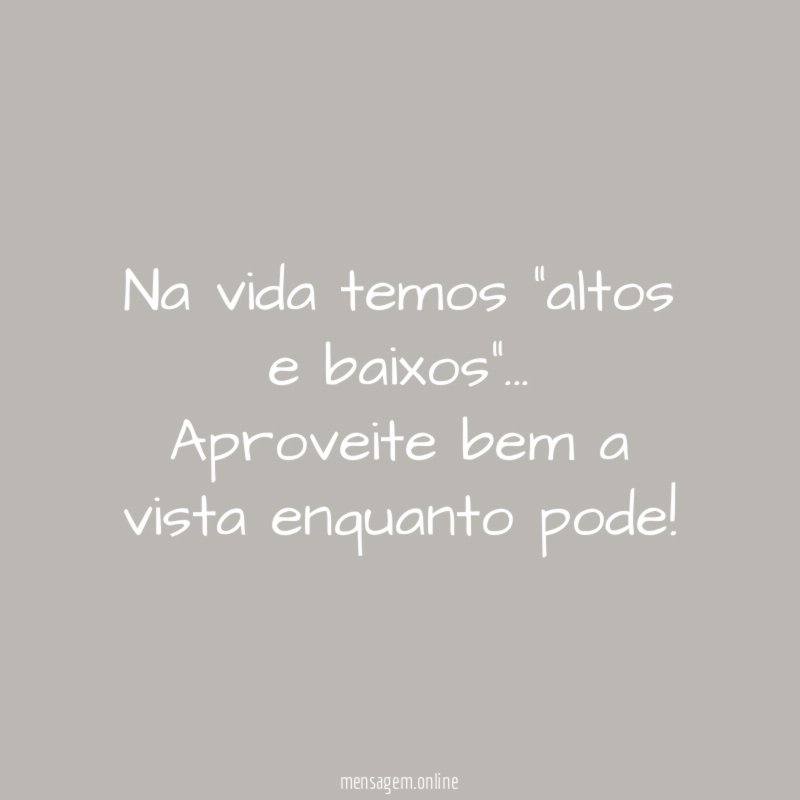 Na vida temos "altos e baixos"