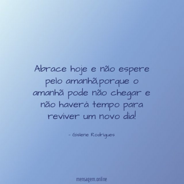 Abrace hoje e não espere pelo amanhã