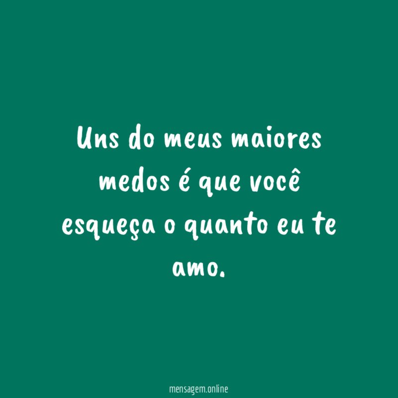 Uns do meus maiores medos é que você