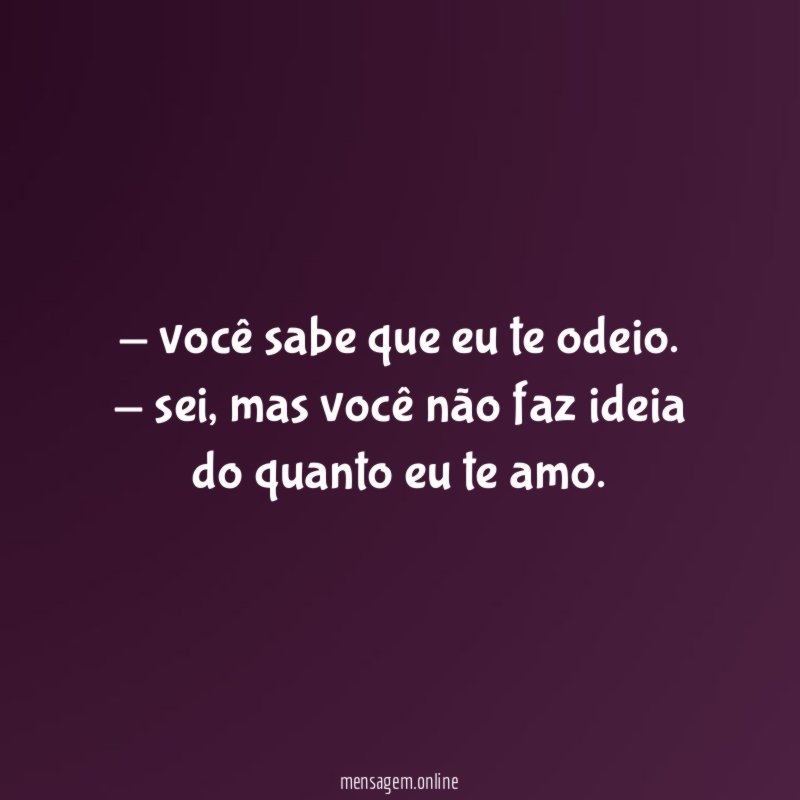 você sabe que eu te odeio
