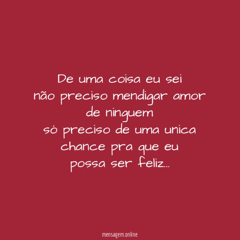 De uma coisa eu sei não preciso mendigar amor