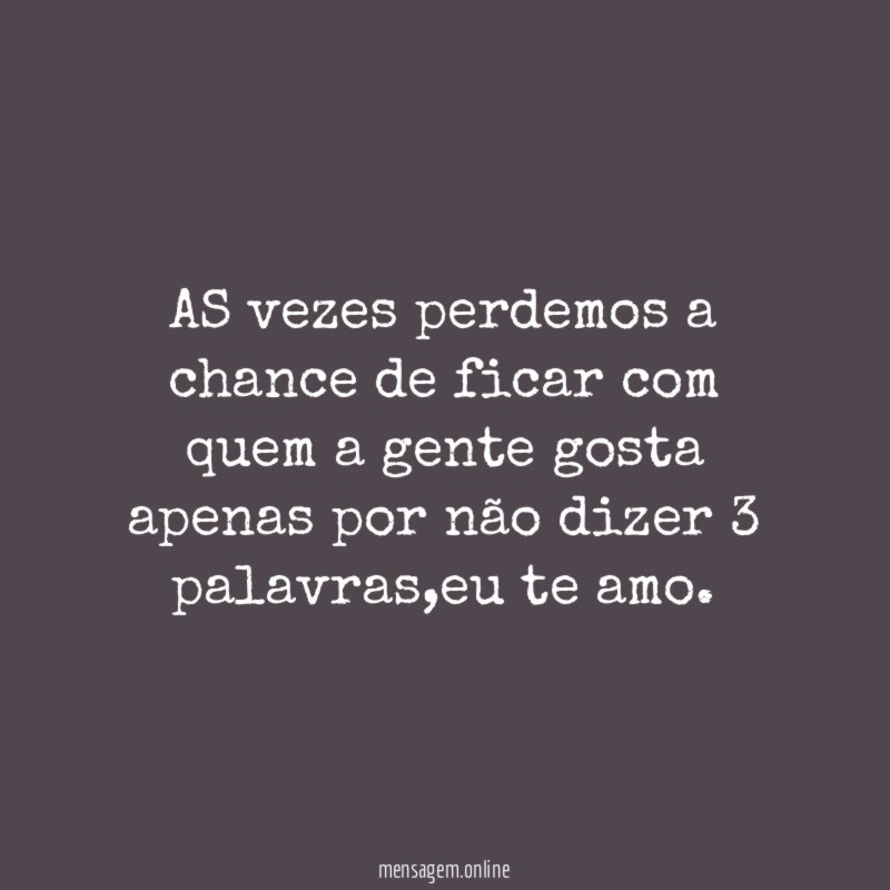 AS vezes perdemos a chance de ficar com