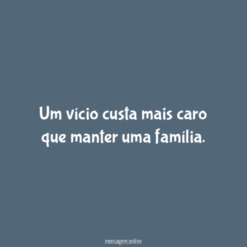 Um vício custa mais caro que manter uma família