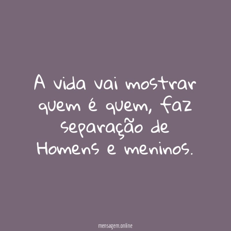 A vida vai mostrar quem é quem