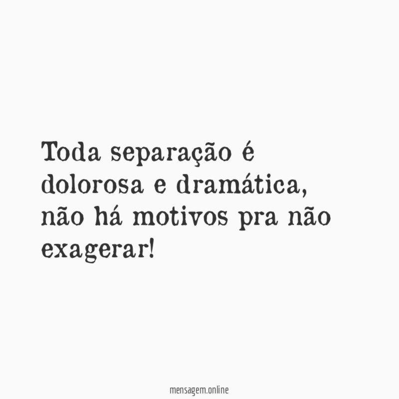 Toda separação é dolorosa e dramática