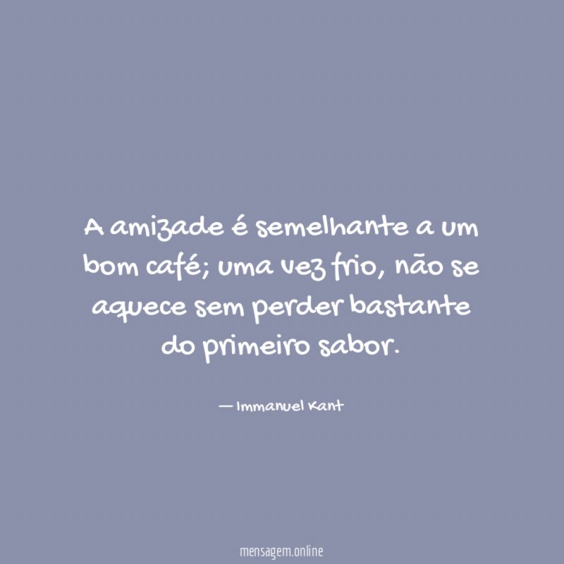 A amizade é semelhante a um bom café