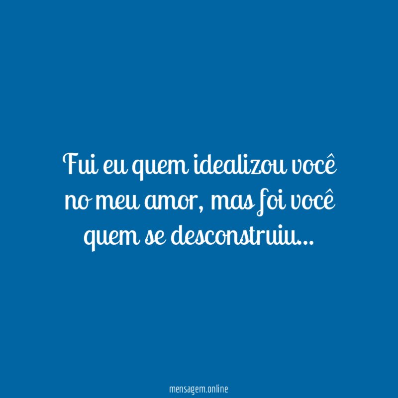 Fui eu quem idealizou você no meu amor
