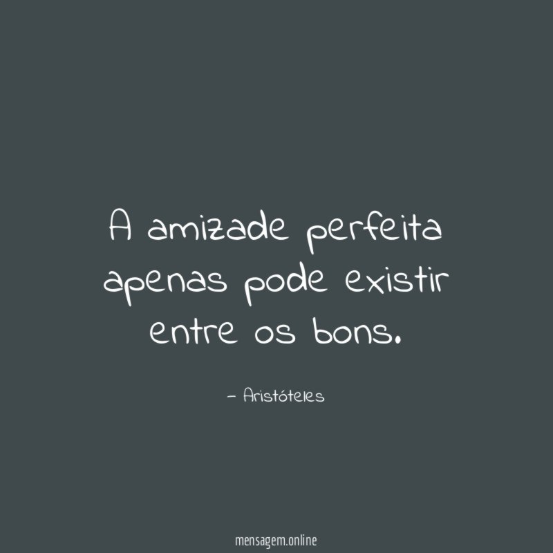 A amizade perfeita apenas pode existir entre os bons