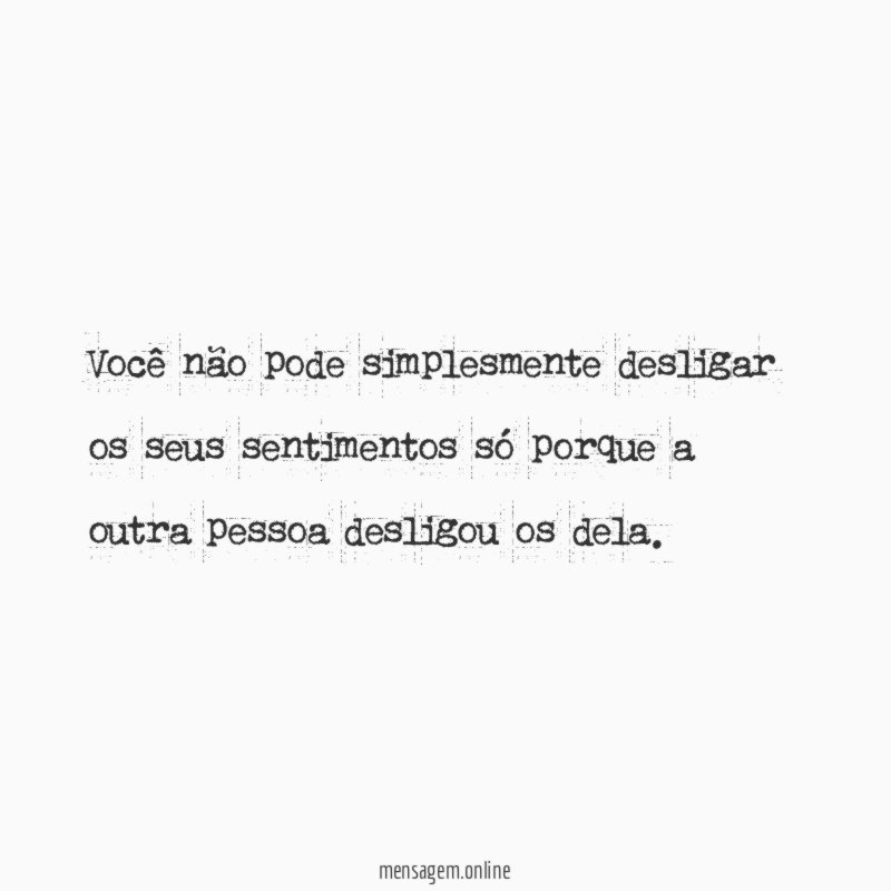 Você não pode simplesmente desligar os seus sentimentos