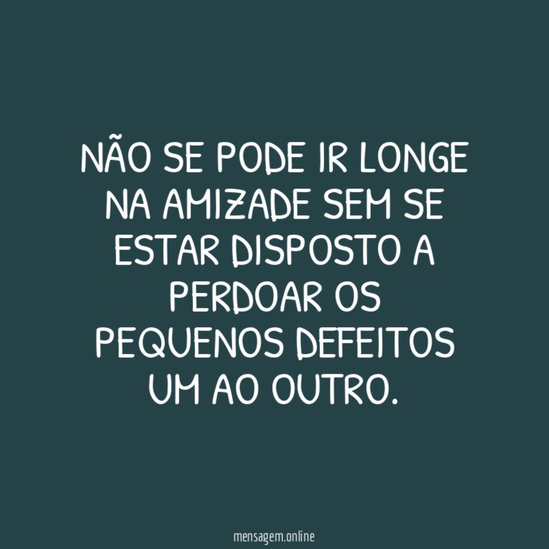 Não se pode ir longe na amizade sem