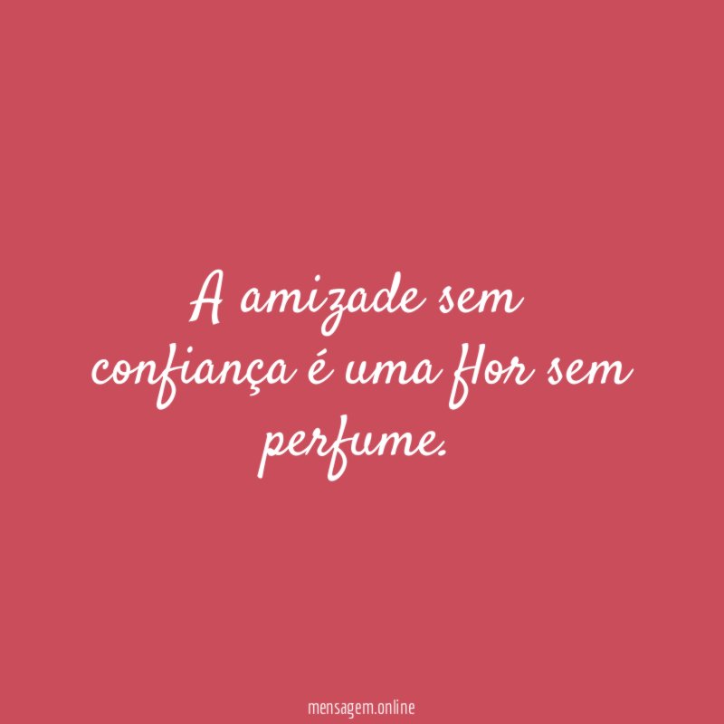 A amizade sem confiança é uma flor sem perfume