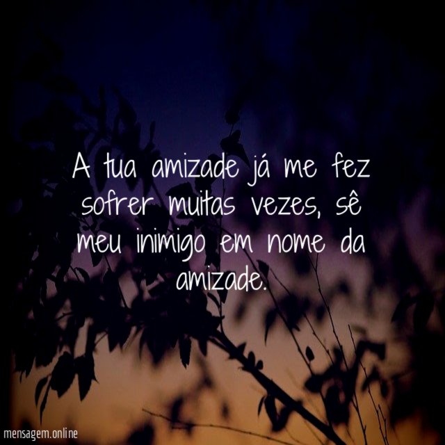 A tua amizade já me fez sofrer muitas vezes