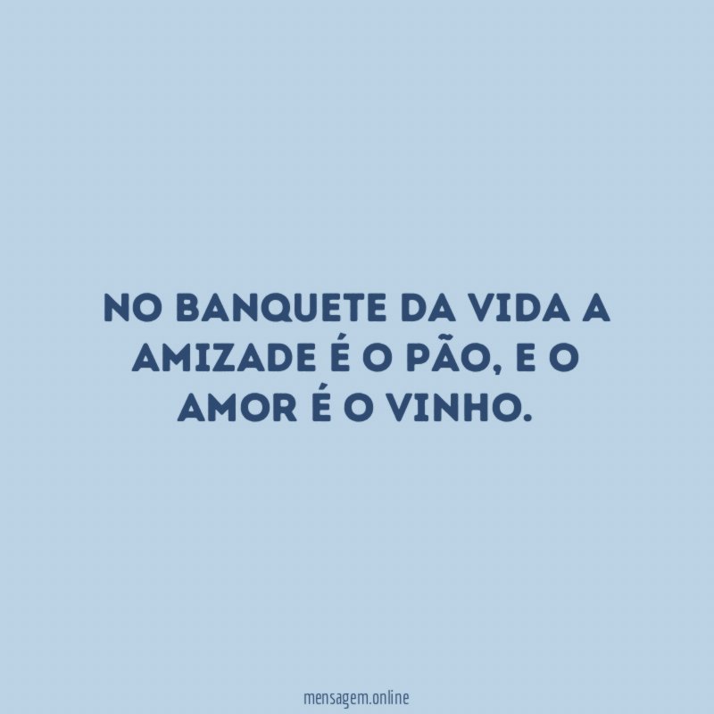 No banquete da vida a amizade é o pão