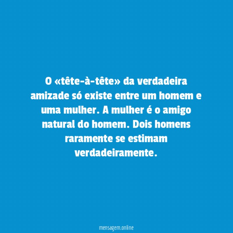 O «tête-à-tête» da verdadeira amizade só existe entre