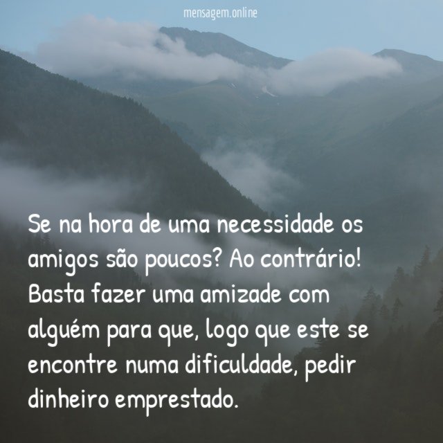 Se na hora de uma necessidade os amigos são poucos
