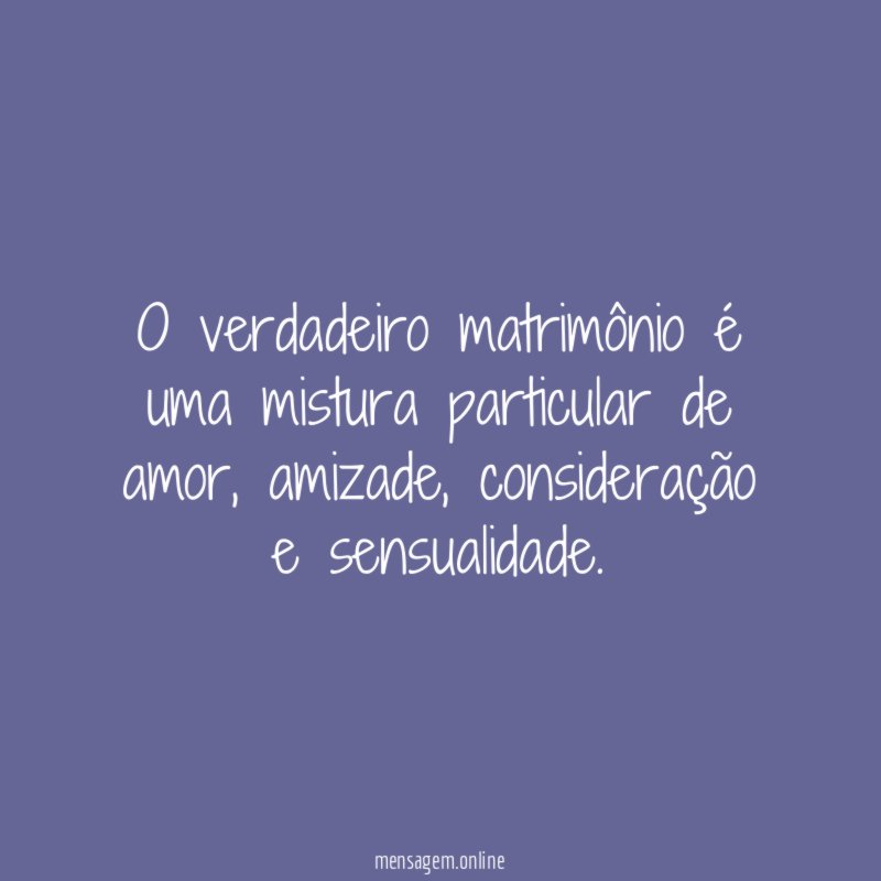 O verdadeiro matrimônio é uma mistura particular de amor