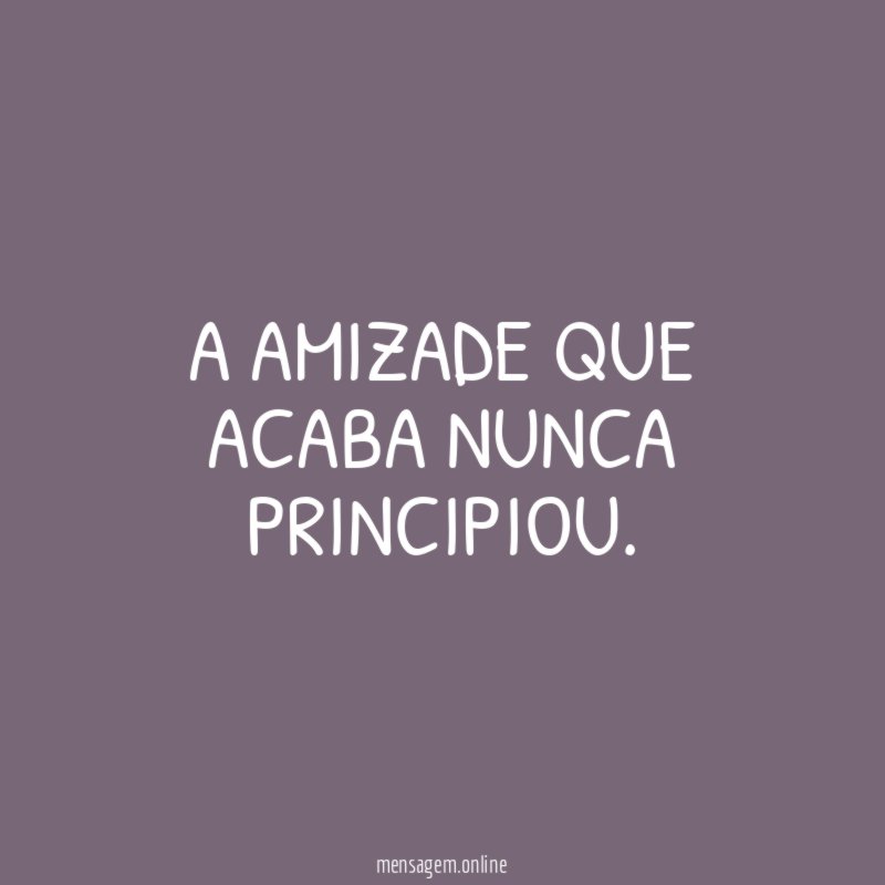 A amizade que acaba nunca principiou