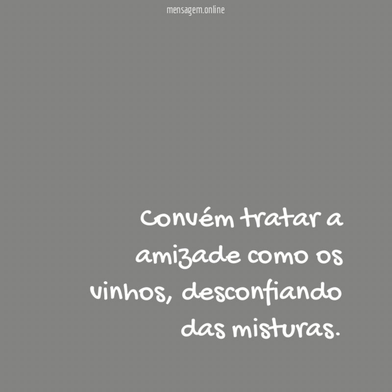 Convém tratar a amizade como os vinhos