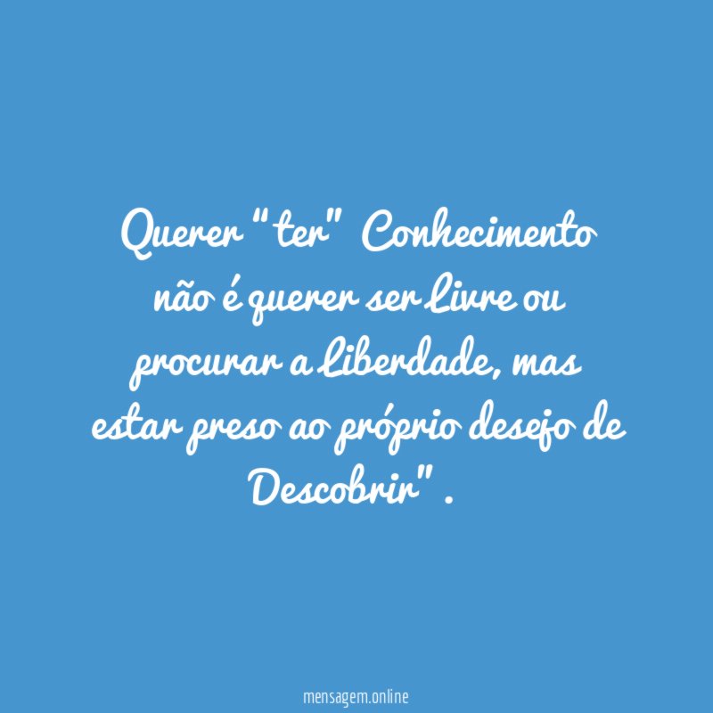 Querer “ter” Conhecimento não é querer ser Livre ou procurar a Liberdade
