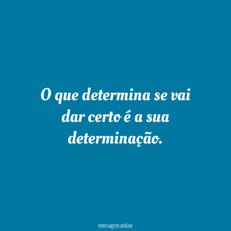 O que determina se vai dar certo é a sua determinação