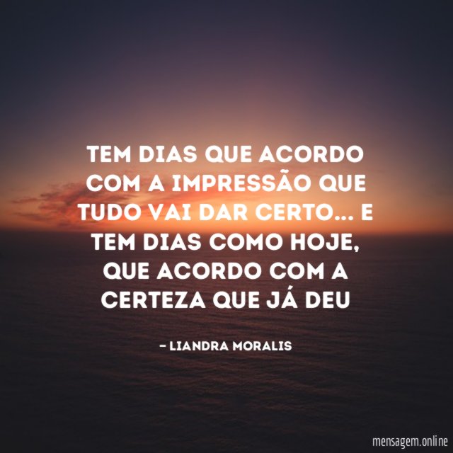 Tem dias que acordo com a impressão que