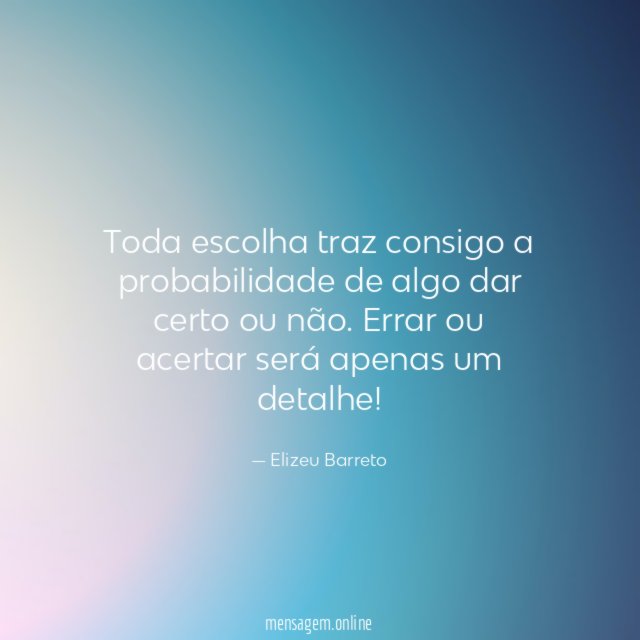 Toda escolha traz consigo a probabilidade de algo