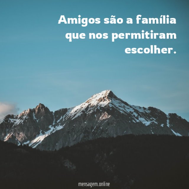 Amigos são a família que nos permitiram escolher