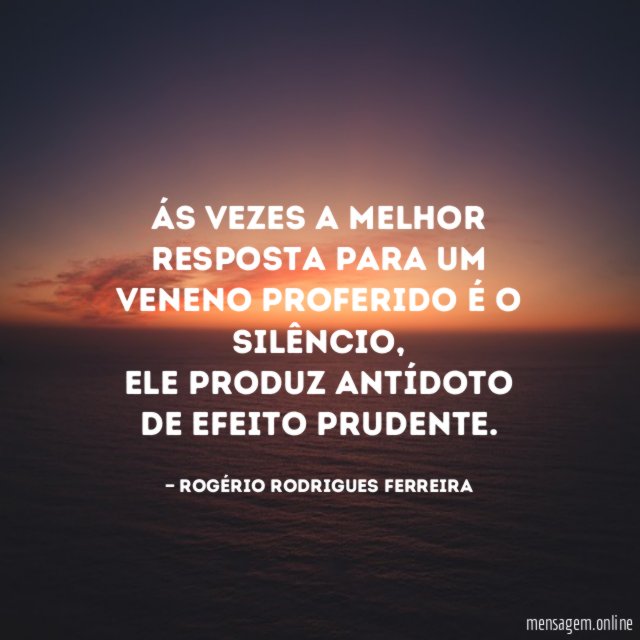 Ás vezes a melhor resposta para um veneno proferido é o silêncio