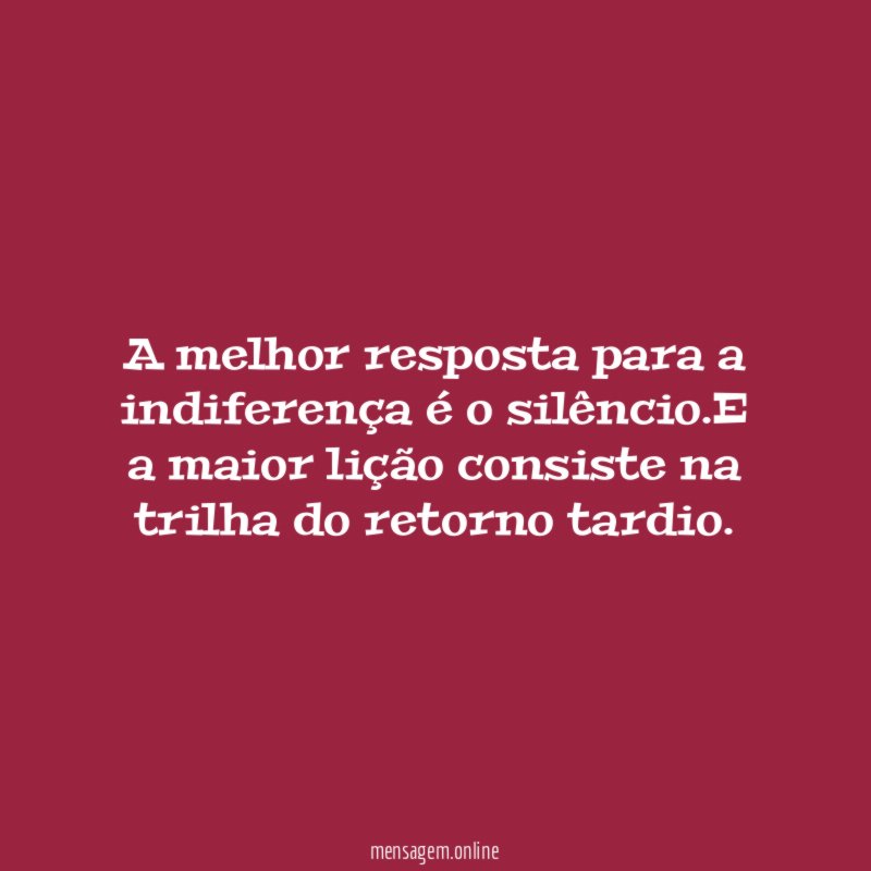 A melhor resposta para a indiferença é o silêncio